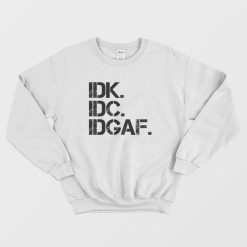 Idk Idc Idgaf Funny Sweatshirt