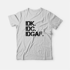 Idk Idc Idgaf Funny T-Shirt