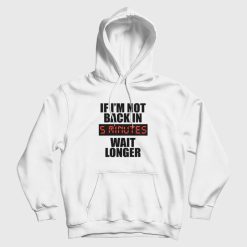 If I'm Not Back In 5 Minutes Wait Longer Hoodie