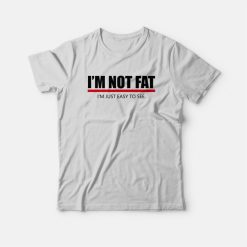 I'm Not Fat I'm Just Easy To See T-Shirt