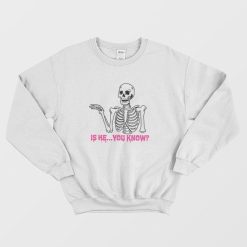 Is He You Know Skeleton Sweatshirt