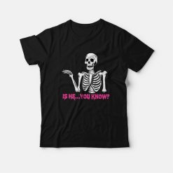 Is He You Know Skeleton T-Shirt