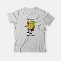 Is He You Know Spongebob T-Shirt