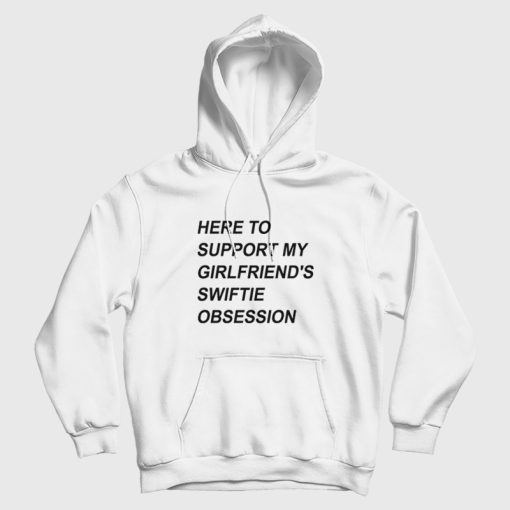 Here To Support My Girlfriend's Swiftie Obsession Hoodie