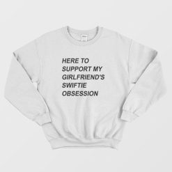 Here To Support My Girlfriend's Swiftie Obsession Sweatshirt