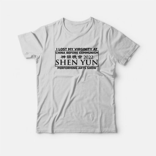 I Lost My Virginity At China Before Communism Shen Yun Performing Arts Show T-Shirt
