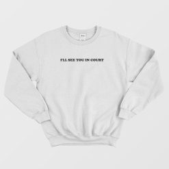 I'll See You In Court Sweatshirt
