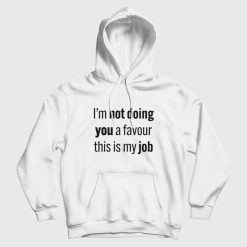 I'm Not Doing You A Favour This Is My Job Hoodie