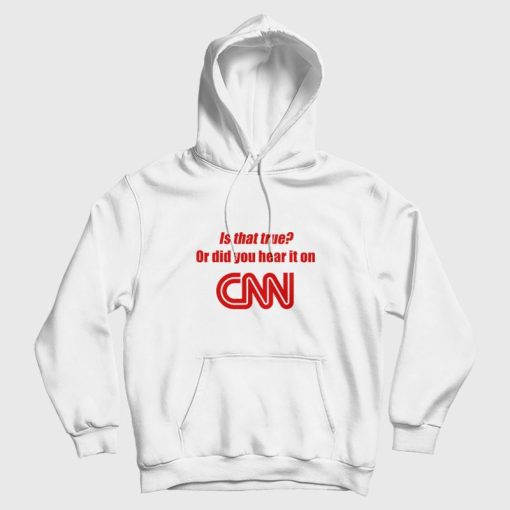 Is That True Or Did You Hear It On CNN Hoodie Funny