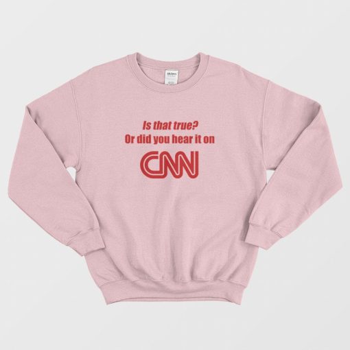 Is That True Or Did You Hear It On CNN Sweatshirt Funny