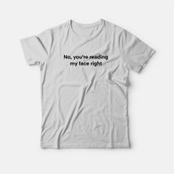 No You're Reading My Face Right T-Shirt