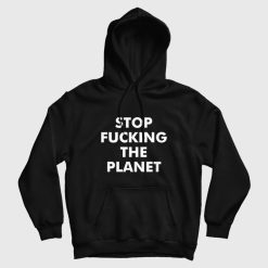 Stop Fucking The Planet Hoodie