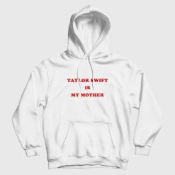 Taylor Swift Is My Mother Hoodie