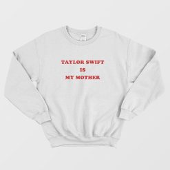 Taylor Swift Is My Mother Sweatshirt