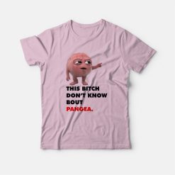 This Bitch Don't Know About Pangea T-Shirt