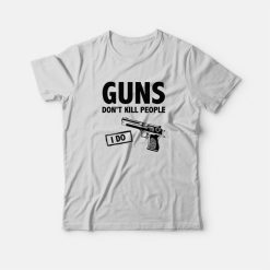 Guns Don't Kill People I Do T-Shirt