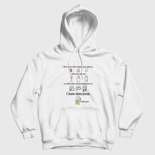 I Don't Care What Colour Your Skin Is I Hate Everyone Fuck You Hoodie