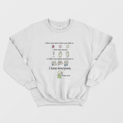 I Don't Care What Colour Your Skin Is I Hate Everyone Fuck You Sweatshirt