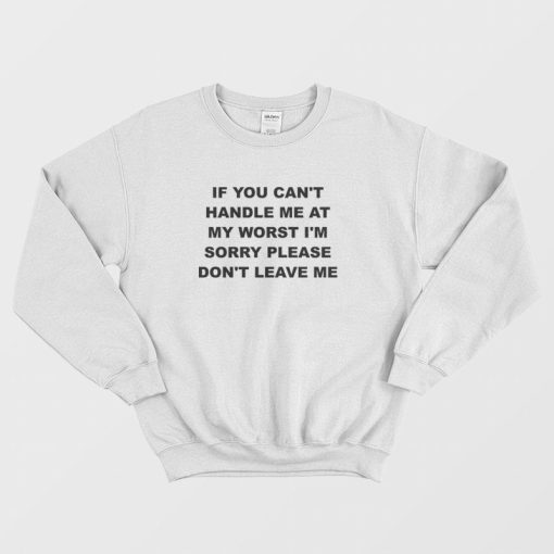 If You Can't Handle Me At My Worst I'm Sorry Please Don't Leave Me Sweatshirt
