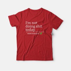 I'm Not Doing Shit Today Mission Accomplished T-Shirt