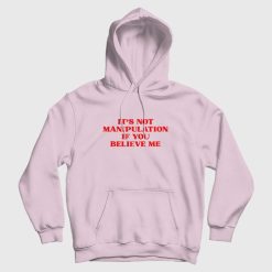 It's Not Manipulation If You Believe Me Hoodie
