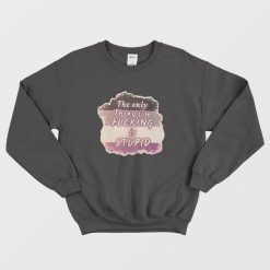 The Only Thing I'm Fucking is Stupid Sweatshirt