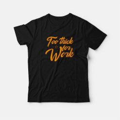 Too Thick For Work T-Shirt