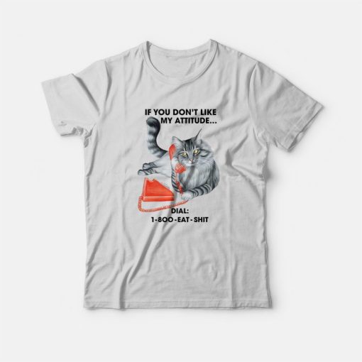 Cat If You Don't Like My Attitude Dial 1 800 Eat Shit T-Shirt