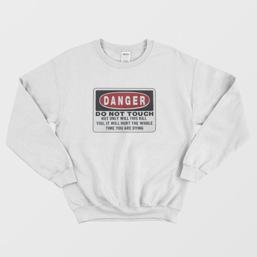 Danger Do Not Touch Not Only Will This Kill You Sweatshirt