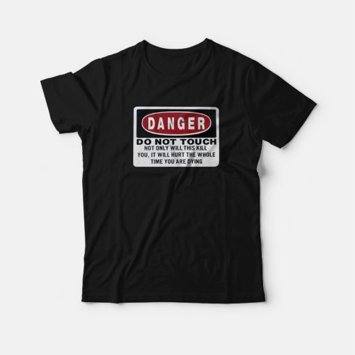 Danger Do Not Touch Not Only Will This Kill You T-Shirt
