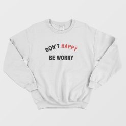Don't Happy Be Worry Sweatshirt