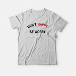 Don't Happy Be Worry T-Shirt
