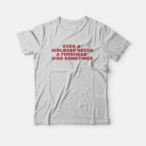Even A Girlboss Needs A Forehead Kiss Sometimes T-Shirt