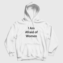 I Am Afraid of Women Hoodie