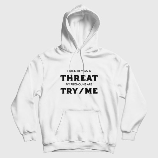 I Identify As A Threat My Pronouns Are Try Me Hoodie