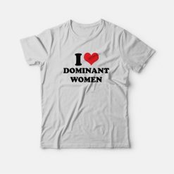 I Love Dominant Women T-Shirt