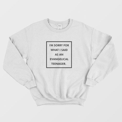 I'm Sorry For What I Said As An Evangelical Teenager Sweatshirt