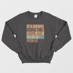 It's Weird Being The Same Age As Old People Sweatshirt