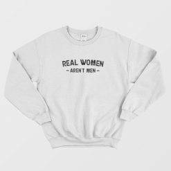 Real Women Aren't Men Sweatshirt