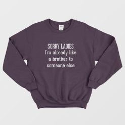 Sorry Ladies I'm Already Like A Brother To Someone Else Sweatshirt