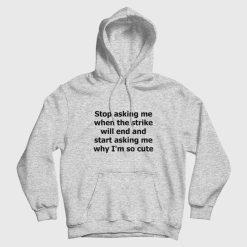 Stop Asking Me When The Strike Will End and Start Asking Me Why I'm So Cute Hoodie