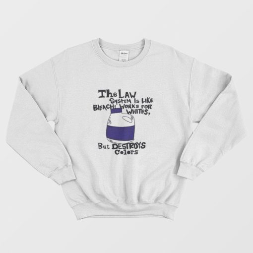 The Law System Is Like Bleach Works For Whites But Destroys Colors Sweatshirt