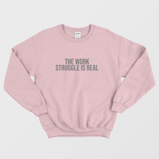 The Work Struggle Is Real Sweatshirt