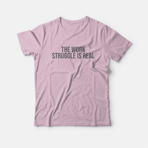 The Work Struggle Is Real T-Shirt