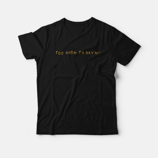 Too High To Say Hi T-Shirt