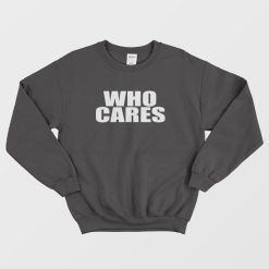 Who Cares Funny Sweatshirt