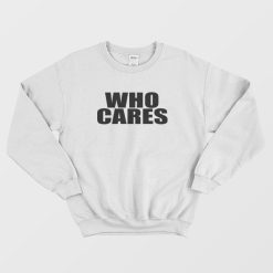 Who Cares Funny Sweatshirt