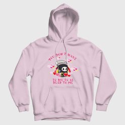 You Don't Have To Die To Be Dead To Me Hoodie