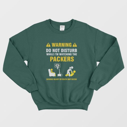 Green Bay Packers Warning Do Not Disturb While I'm Watching The Packers Sweatshirt