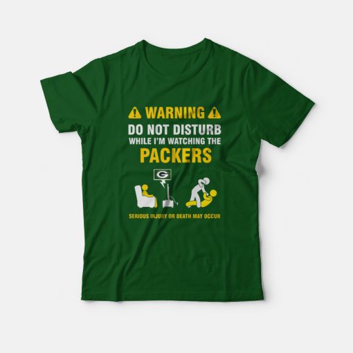 Green Bay Packers Warning Do Not Disturb While I'm Watching The Packers T-Shirt